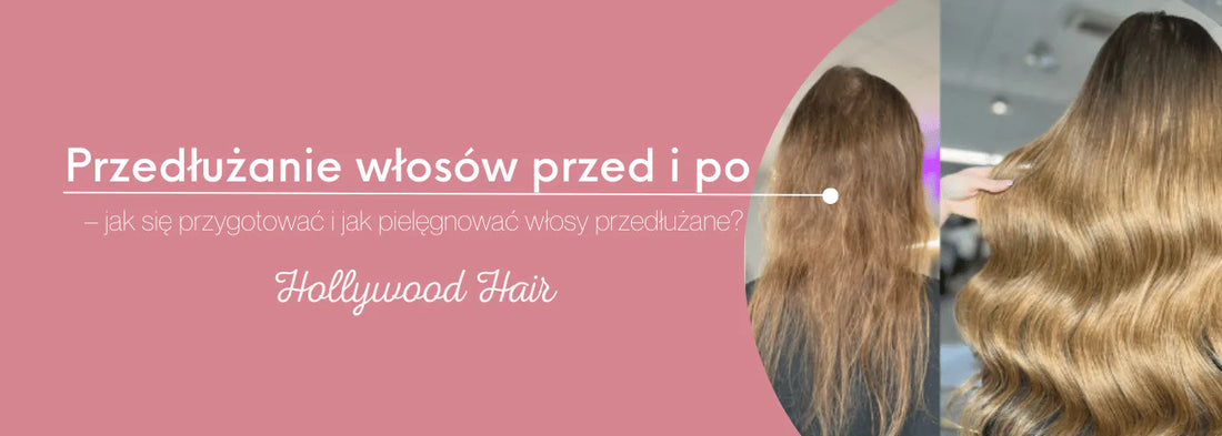 Przedłużanie włosów przed i po – jak się przygotować i jak pielęgnować włosy przedłużane? - HollywoodHair