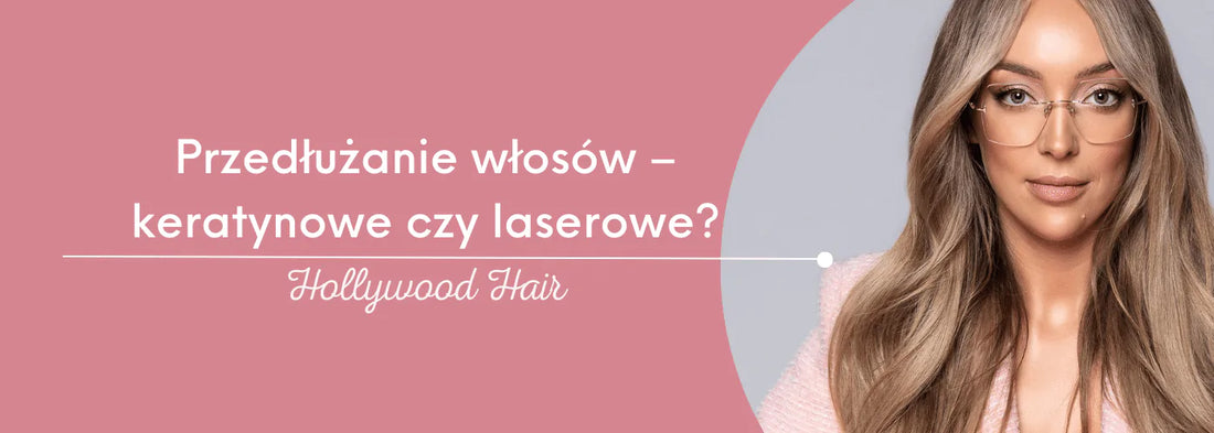 Przedłużanie włosów – keratynowe czy laserowe? - HollywoodHair