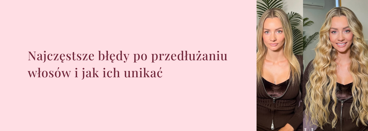 Najczęstsze błędy po przedłużaniu włosów i jak ich unikać