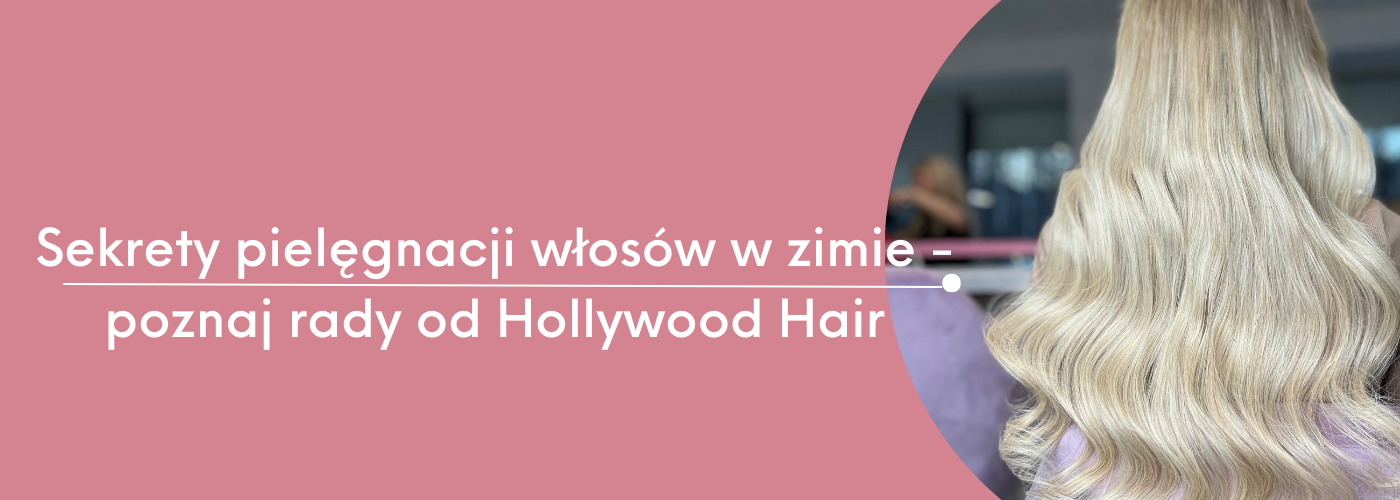 Sekrety pielęgnacji włosów w zimie - poznaj rady od Hollywood Hair