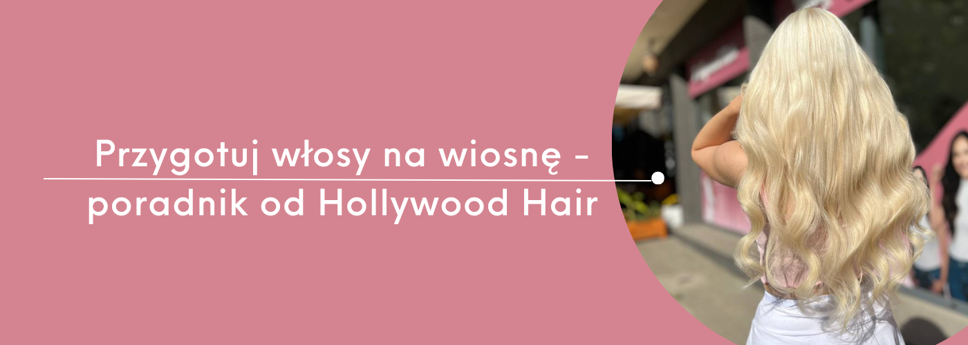 Przygotuj włosy na wiosnę - poradnik od Hollywood Hair